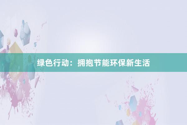 绿色行动：拥抱节能环保新生活