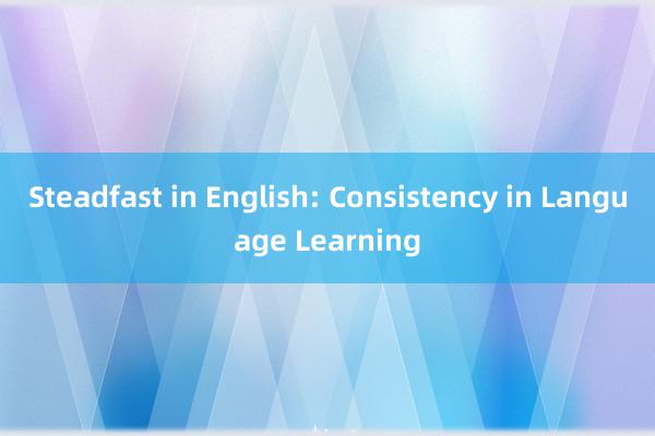 Steadfast in English: Consistency in Language Learning