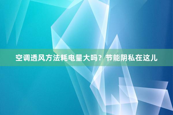 空调透风方法耗电量大吗？节能阴私在这儿